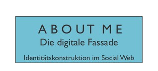 About me - Die digitale Fassade. Identitätskonstruktion im Netz