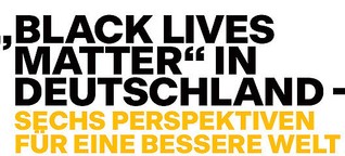 "Black Lives Matter" in Deutschland - Sechs Perspektiven für eine bessere Welt