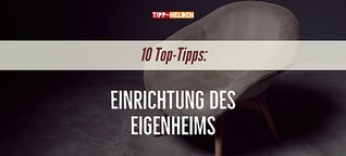 Einrichtung des Eigenheims: 10 Top-Tipps