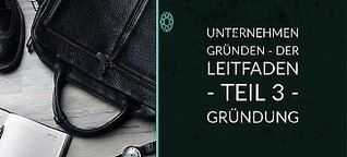 Unternehmen gründen - DER LEITFADEN - Teil 3 - Gründung