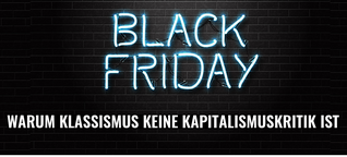 Black Friday: Mit Klassismus gegen den Kapitalismus - keine gute Idee!