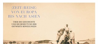 (Zeit-)Reise: Von Europa bis nach Asien. Über die Geschichte und die Bedeutung der Ostwärts-Bewegungen