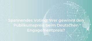 Spannendes Voting: Wer gewinnt den Publikumspreis beim Deutschen Engagementpreis?