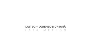 ILUITEQ and Lorenzo Montanà collaborate on new ambient album 'Katà Métron'